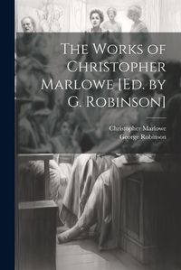 Cover image for The Works of Christopher Marlowe [Ed. by G. Robinson]