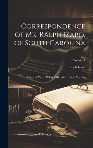 Cover image for Correspondence of Mr. Ralph Izard, of South Carolina