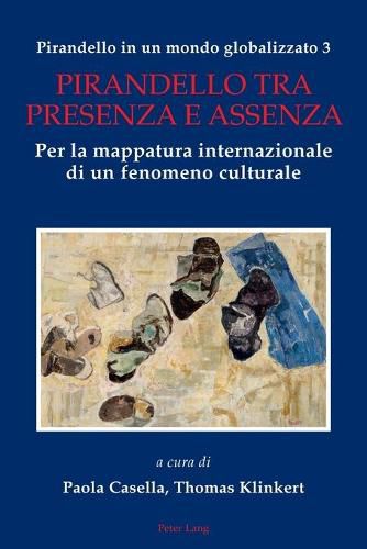 Cover image for Pirandello in Un Mondo Globalizzato 3: Pirandello Tra Presenza E Assenza. Per La Mappatura Internazionale Di Un Fenomeno Culturale