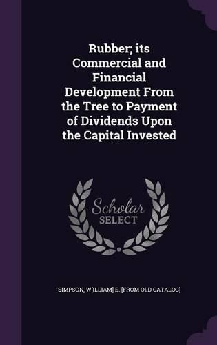 Cover image for Rubber; Its Commercial and Financial Development from the Tree to Payment of Dividends Upon the Capital Invested