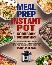 Cover image for Meal Prep Instant Pot Cookbook for Beginners: The Beginner's Meal Prep Instant Pot Guide with Quick and Easy Mouth-watering Meal Prep Recipes For Your Instant Pot