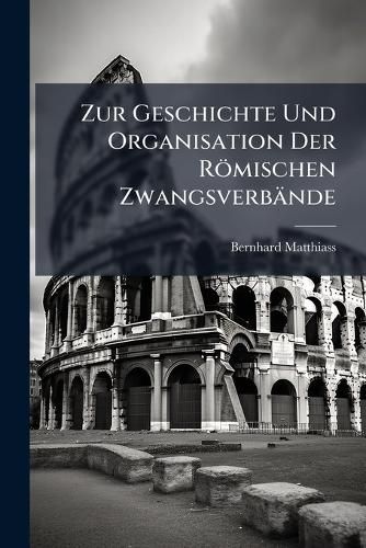 Cover image for Zur Geschichte Und Organisation Der Rmischen Zwangsverbnde