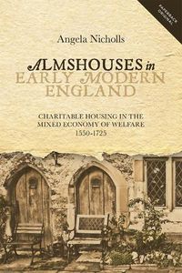 Cover image for Almshouses in Early Modern England: Charitable Housing in the Mixed Economy of Welfare, 1550-1725