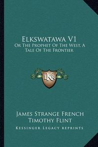 Cover image for Elkswatawa V1: Or the Prophet of the West, a Tale of the Frontier