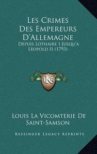 Cover image for Les Crimes Des Empereurs D'Allemagne: Depuis Lothaire I Jusqu'a Leopold II (1793)