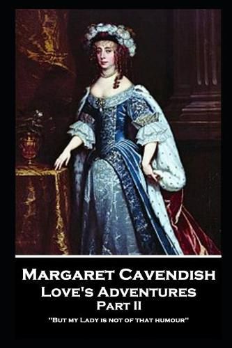 Margaret Cavendish - Love's Adventures - Part II: 'But my Lady is not of that humour