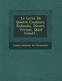 Cover image for Le Livre de Quatre Couleurs. Ridendo, Dicere, Verum, Quid Vetat?...