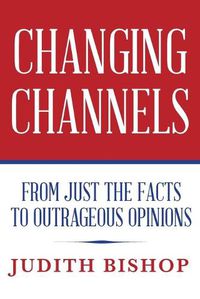 Cover image for Changing Channels: From Just The Facts To Outrageous Opinions