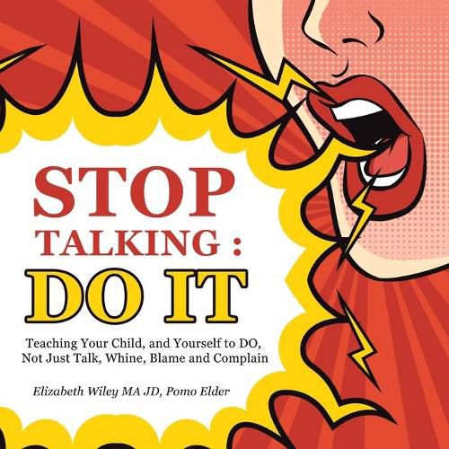 Cover image for Stop Talking: Do It: Teaching Your Child, and Yourself to Do, Not Just Talk, Whine, Blame and Complain