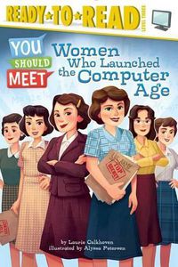 Cover image for Women Who Launched the Computer Age: Ready-To-Read Level 3