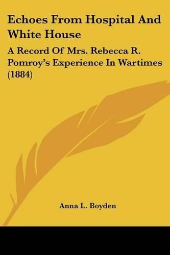 Cover image for Echoes from Hospital and White House: A Record of Mrs. Rebecca R. Pomroy's Experience in Wartimes (1884)