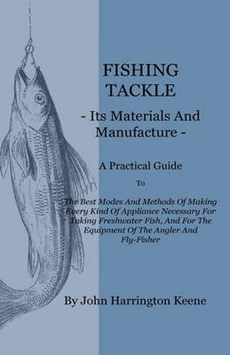 Cover image for Fishing Tackle, Its Materials And Manufacture - A Practical Guide To The Best Modes And Methods Of Making Every Kind Of Appliance Necessary For Taking Freshwater Fish, And For The Equipment Of The Angler And Fly-Fisher