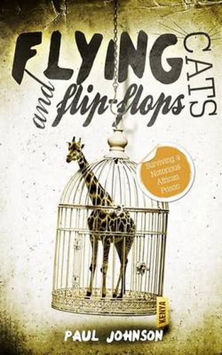 Cover image for Flying Cats and Flip Flops: Surviving a Notorious African Prison