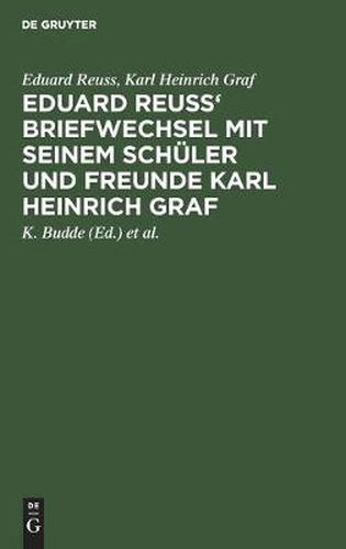 Eduard Reuss' Briefwechsel Mit Seinem Schuler Und Freunde Karl Heinrich Graf: Zum Hundertjahrfeier Seiner Geburt