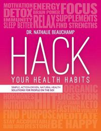 Cover image for Hack Your Health Habits: Simple, Action-Driven, Natural Health Solutions For People On The Go!