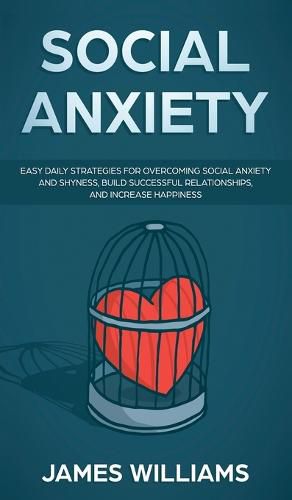 Cover image for Social Anxiety: Easy Daily Strategies for Overcoming Social Anxiety and Shyness, Build Successful Relationships, and Increase Happiness