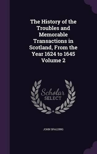 Cover image for The History of the Troubles and Memorable Transactions in Scotland, from the Year 1624 to 1645 Volume 2