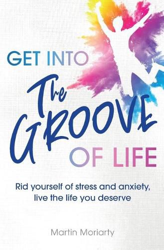 Cover image for Get into The Groove of Life: Rid yourself of Stress and anxiety, Live the Life you Deserve