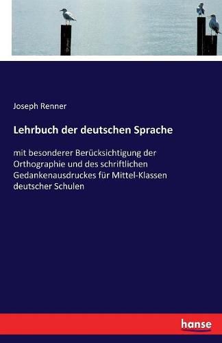 Cover image for Lehrbuch der deutschen Sprache: mit besonderer Berucksichtigung der Orthographie und des schriftlichen Gedankenausdruckes fur Mittel-Klassen deutscher Schulen