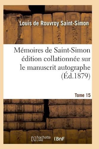 Memoires de Saint-Simon Edition Collationnee Sur Le Manuscrit Autographe Tome 15