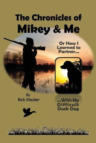 Cover image for The Chronicles of Mikey & Me: Or How I Learned to Partner with My Difficult Duck Dog