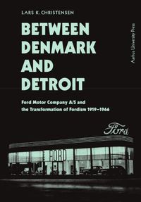 Cover image for Between Denmark and Detroit: Ford Motor Company A/S and the transformation af Fordism