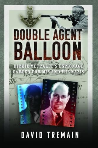 Cover image for Double Agent Balloon: Dickie Metcalfe's Espionage Career for MI5 and the Nazis