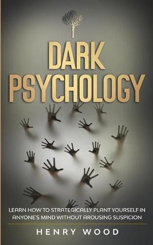 Cover image for Dark Psychology: Learn How to Strategically Plant Yourself in Anyone's Mind Without Arousing Suspicion