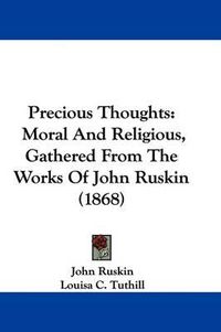 Cover image for Precious Thoughts: Moral And Religious, Gathered From The Works Of John Ruskin (1868)