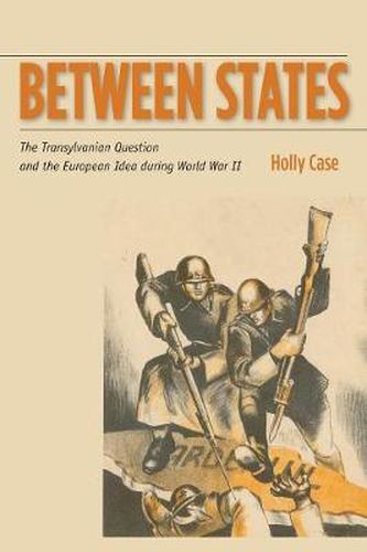 Cover image for Between States: The Transylvanian Question and the European Idea during World War II