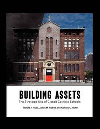 Cover image for Building Assets: The Strategic Use of Closed Catholic Schools