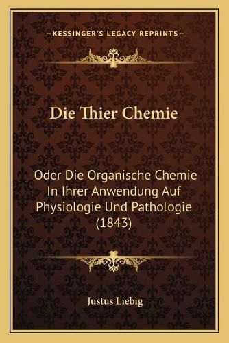 Die Thier Chemie: Oder Die Organische Chemie in Ihrer Anwendung Auf Physiologie Und Pathologie (1843)