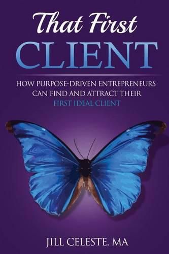 That First Client: How Purpose-Driven Entrepreneurs Can Find and Attract Their First Ideal Client