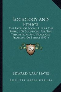 Cover image for Sociology and Ethics: The Facts of Social Life as the Source of Solutions for the Theoretical and Practical Problems of Ethics (1921)