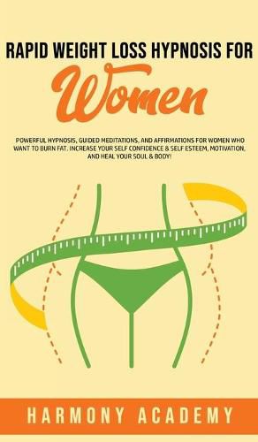 Cover image for Rapid Weight Loss Hypnosis for Women: Powerful Hypnosis, Guided Meditations, and Affirmations for Women Who Want to Burn Fat. Increase Your Self Confidence & Self Esteem, Motivation, and Heal Your Soul & Body!