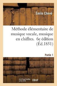 Cover image for Methode Elementaire de Musique Vocale, Musique En Chiffres. 6e Edition. Partie 1