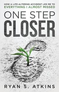 Cover image for One Step Closer: How a life-altering accident led me to everything I almost missed