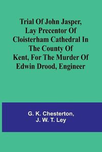 Cover image for Trial of John Jasper, lay precentor of Cloisterham Cathedral in the County of Kent, for the murder of Edwin Drood, engineer