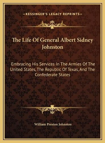 The Life of General Albert Sidney Johnston: Embracing His Services in the Armies of the United States, the Republic of Texas, and the Confederate States