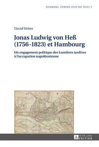 Cover image for Jonas Ludwig Von Hess (1756-1823) Et Hambourg: Un Engagement Politique Des Lumieres Tardives A l'Occupation Napoleonienne