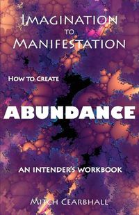 Cover image for Imagination to Manifestation: HOW TO CREATE ABUNDANCE - An Intender's Workbook