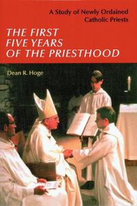 Cover image for The First Five Years of the Priesthood: A Study of Newly Ordained Catholic Priests