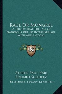 Cover image for Race or Mongrel: A Theory That the Fall of Nations Is Due to Intermarriage with Alien Stocks