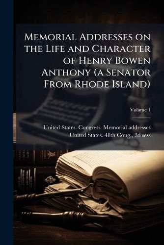 Cover image for Memorial Addresses on the Life and Character of Henry Bowen Anthony (a Senator from Rhode Island)