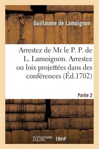 Cover image for Arrestez de MR Le P. P. de L. Lamoignon. Arrestez Ou Loix Projettees Dans Des Conferences Partie 2