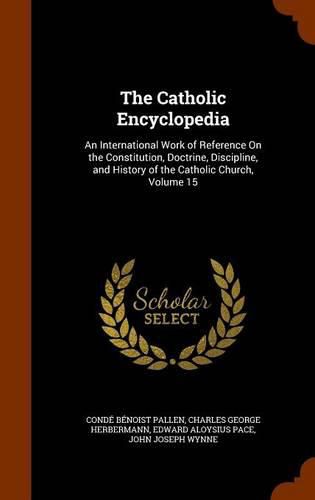 The Catholic Encyclopedia: An International Work of Reference on the Constitution, Doctrine, Discipline, and History of the Catholic Church, Volume 15