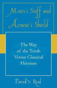 Cover image for Moses' Staff and Aeneas' Shield: The Way of the Torah Versus Classical Heroism