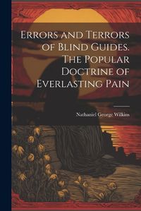 Cover image for Errors and Terrors of Blind Guides. The Popular Doctrine of Everlasting Pain