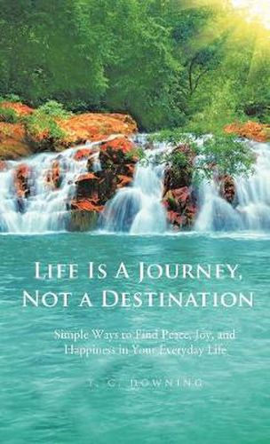 Cover image for Life Is a Journey, Not a Destination: Simple Ways to Find Peace, Joy, and Happiness in Your Everyday Life