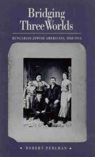 Cover image for Bridging Three Worlds: Hungarian-Jewish Americans, 1848-1914